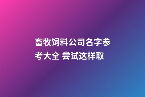 畜牧饲料公司名字参考大全 尝试这样取-第1张-公司起名-玄机派